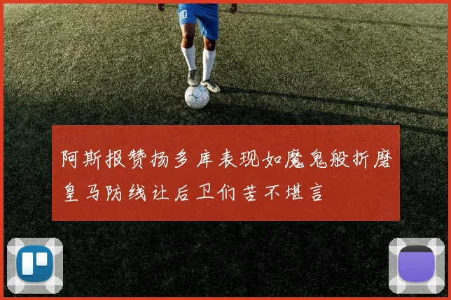 阿斯报赞扬多库表现如魔鬼般折磨皇马防线让后卫们苦不堪言