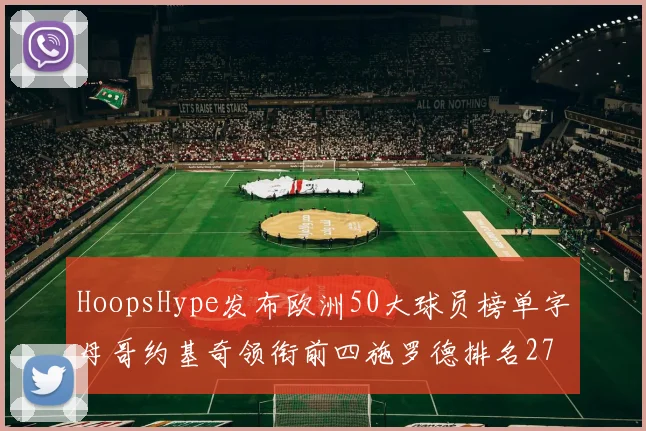 HoopsHype发布欧洲50大球员榜单字母哥约基奇领衔前四施罗德排名27