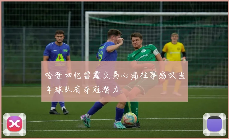 哈登回忆雷霆交易心痛往事感叹当年球队有夺冠潜力