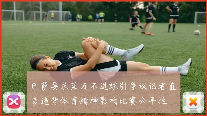 巴萨要求莱万不进球引争议记者直言违背体育精神影响比赛公平性