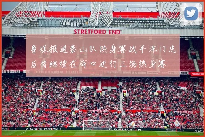 鲁媒报道泰山队热身赛战平津门虎后将继续在海口进行三场热身赛