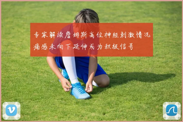专家解读詹姆斯高位神经刺激情况痛感未向下延伸或为积极信号