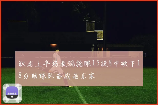 狄龙上半场表现抢眼15投8中砍下18分助球队奋战老东家