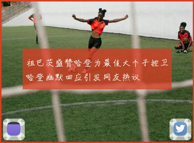 祖巴茨盛赞哈登为最佳大个子控卫哈登幽默回应引发网友热议