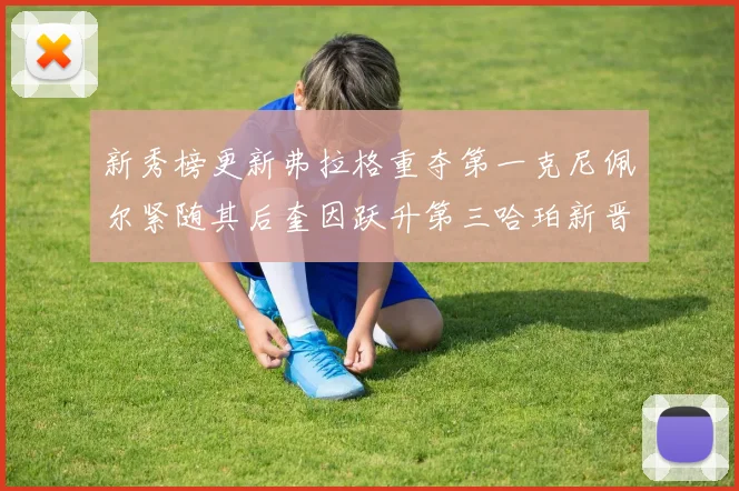 新秀榜更新弗拉格重夺第一克尼佩尔紧随其后奎因跃升第三哈珀新晋入榜