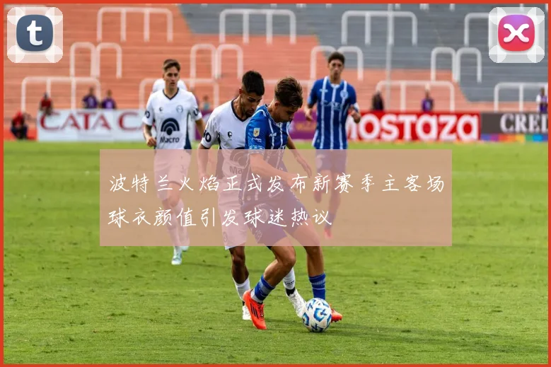 波特兰火焰正式发布新赛季主客场球衣颜值引发球迷热议