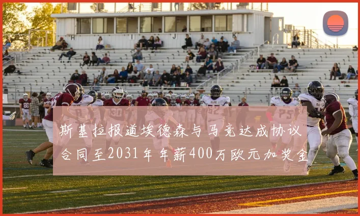 斯基拉报道埃德森与马竞达成协议合同至2031年年薪400万欧元加奖金