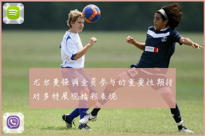 尤尔曼强调全员参与的重要性期待对多特展现精彩表现